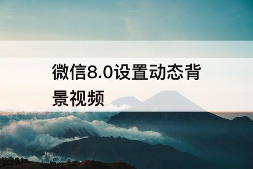 微信8.0设置动态背景视频