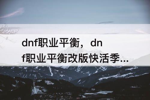 dnf职业平衡，dnf职业平衡改版快活季活动
