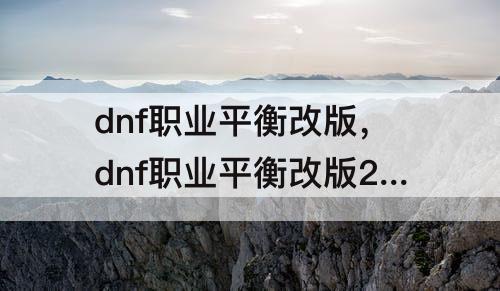 dnf职业平衡改版，dnf职业平衡改版2021年7月