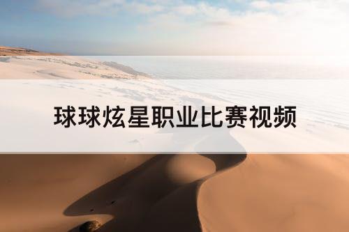 球球炫星职业比赛视频