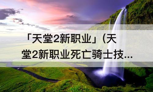 「天堂2新职业」(天堂2新职业死亡骑士技能)