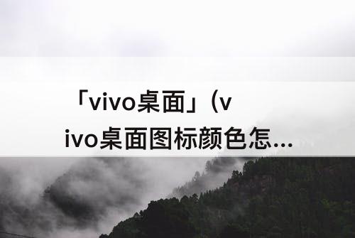「vivo桌面」(vivo桌面图标颜色怎么设置)