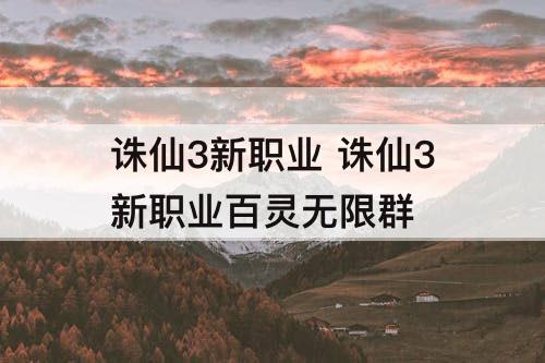 诛仙3新职业 诛仙3新职业百灵无限群