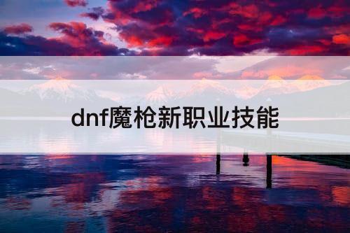 dnf魔枪新职业技能