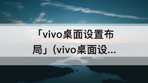 「vivo桌面设置布局」(vivo桌面设置布局4x6)