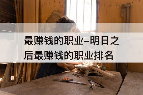 最赚钱的职业-明日之后最赚钱的职业排名
