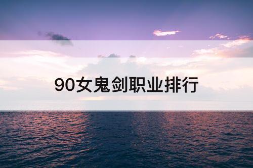 90女鬼剑职业排行