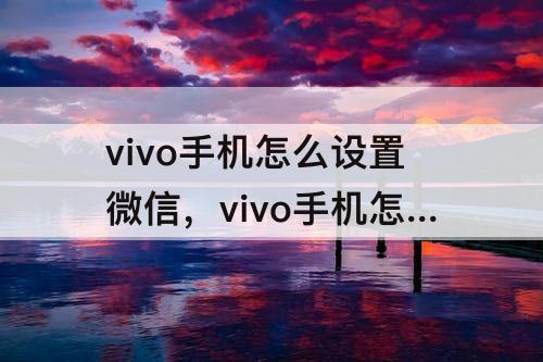 vivo手机怎么设置微信，vivo手机怎么设置微信来电声音