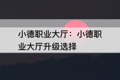 小德职业大厅：小德职业大厅升级选择