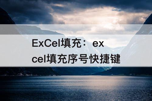 ExCel填充：excel填充序号快捷键
