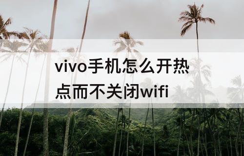 vivo手机怎么开热点而不关闭wifi