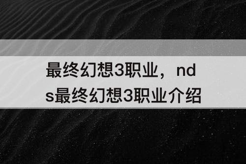 最终幻想3职业，nds最终幻想3职业介绍