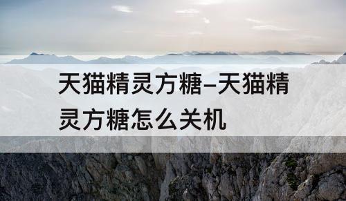 天猫精灵方糖-天猫精灵方糖怎么关机