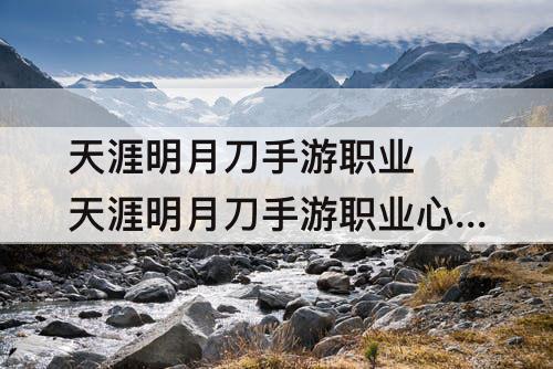 天涯明月刀手游职业 天涯明月刀手游职业心法