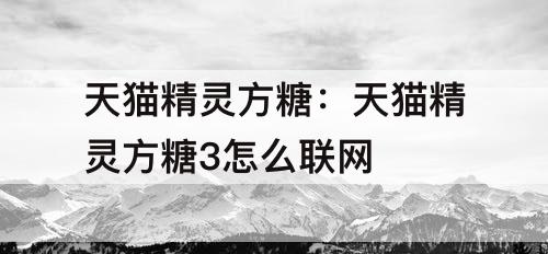 天猫精灵方糖：天猫精灵方糖3怎么联网