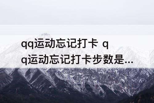 qq运动忘记打卡 qq运动忘记打卡步数是0