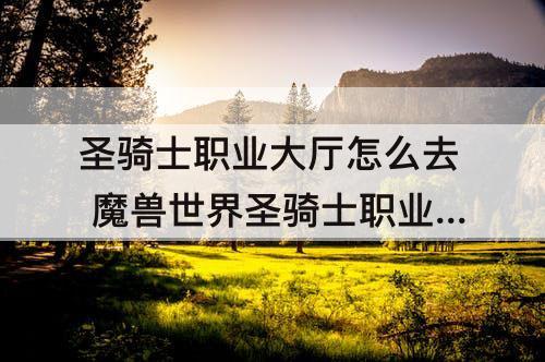 圣骑士职业大厅怎么去 魔兽世界圣骑士职业大厅怎么去