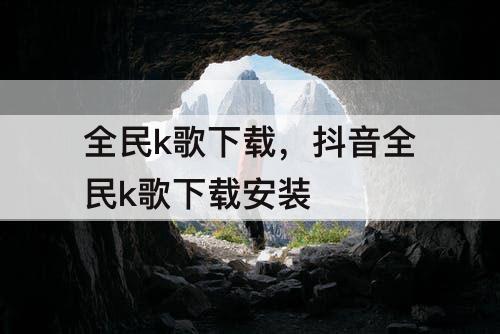 全民k歌下载，抖音全民k歌下载安装