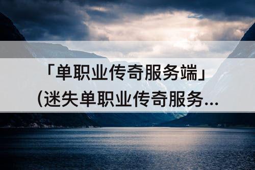 「单职业传奇服务端」(迷失单职业传奇服务端)