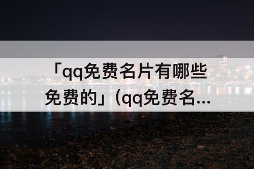 「qq免费名片有哪些免费的」(qq免费名片有哪些免费的名字)