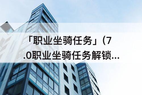 「职业坐骑任务」(7.0职业坐骑任务解锁条件)