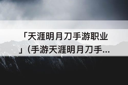 「天涯明月刀手游职业」(手游天涯明月刀手游职业)