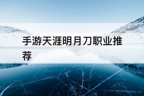 手游天涯明月刀职业推荐