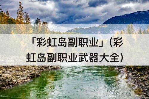 「彩虹岛副职业」(彩虹岛副职业武器大全)