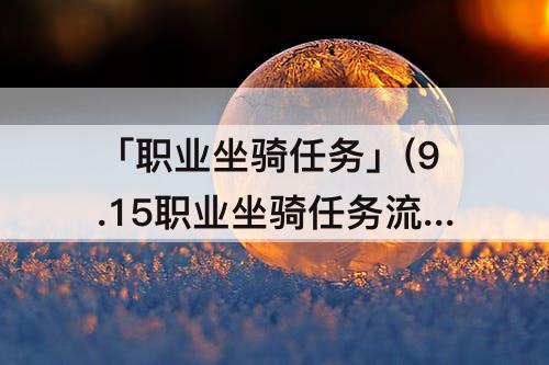 「职业坐骑任务」(9.15职业坐骑任务流程需要多久)