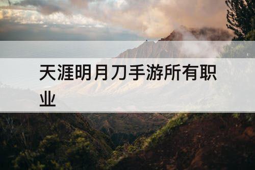 天涯明月刀手游所有职业