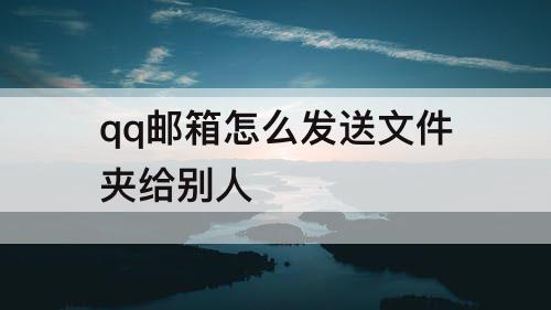 qq邮箱怎么发送文件夹给别人