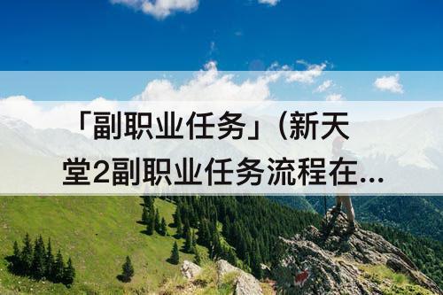 「副职业任务」(新天堂2副职业任务流程在那里触发任务)