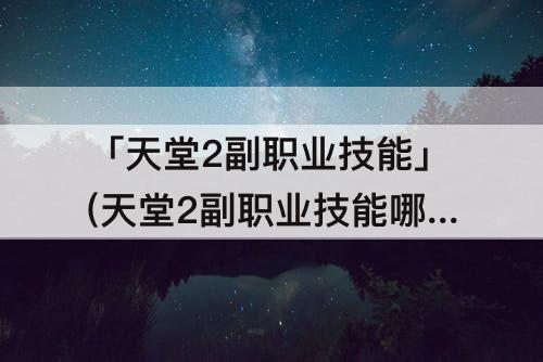 「天堂2副职业技能」(天堂2副职业技能哪里学)