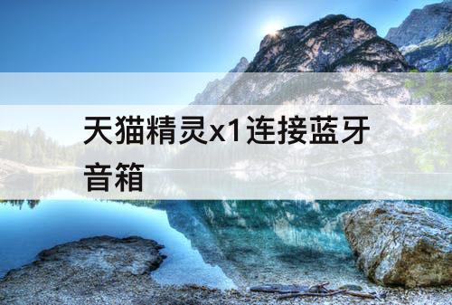 天猫精灵x1连接蓝牙音箱
