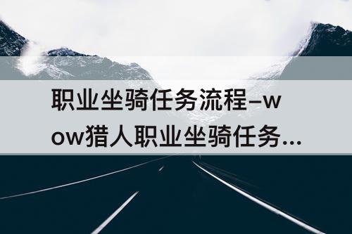 职业坐骑任务流程-wow猎人职业坐骑任务流程