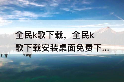 全民k歌下载，全民k歌下载安装桌面免费下载微信头像