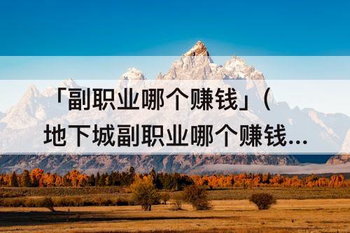 「副职业哪个赚钱」(地下城副职业哪个赚钱)