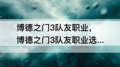 博德之门3队友职业，博德之门3队友职业选择