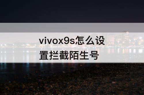 vivox9s怎么设置拦截陌生号