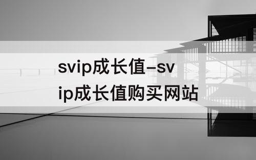svip成长值-svip成长值购买网站