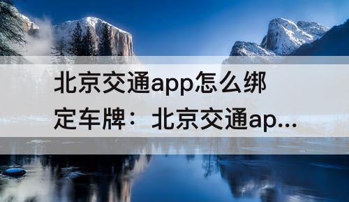 北京交通app怎么绑定车牌：北京交通app怎么绑定车牌号