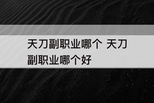 天刀副职业哪个 天刀副职业哪个好