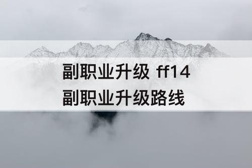 副职业升级 ff14副职业升级路线