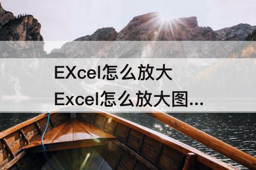EXcel怎么放大 Excel怎么放大图片