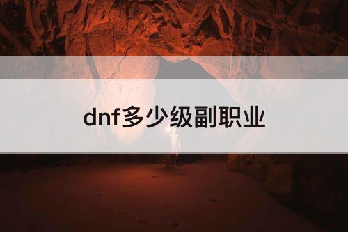 dnf多少级副职业