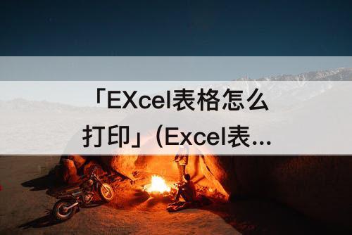「EXcel表格怎么打印」(Excel表格怎么打印表头)