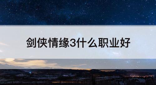 剑侠情缘3什么职业好