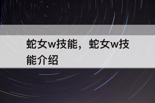 蛇女w技能，蛇女w技能介绍