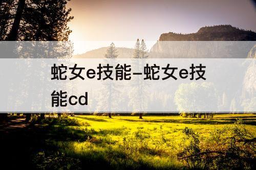 蛇女e技能-蛇女e技能cd