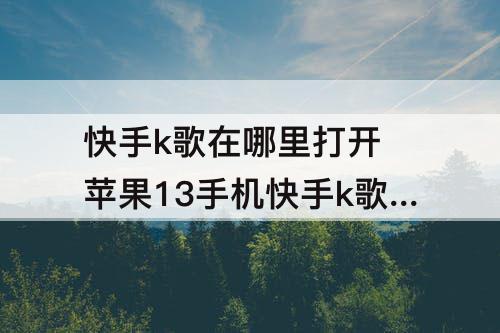 快手k歌在哪里打开 苹果13手机快手k歌在哪里打开呢